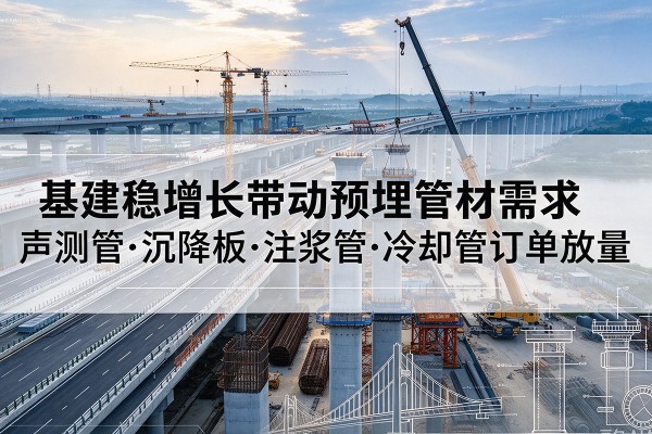 永清基建稳增长带动预埋监测管材需求，声测管、沉降板、注浆管订单持续放量