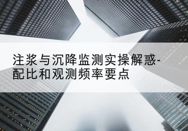 永清水泥浆配比不当会不会造成注浆管堵管？-注浆与沉降监测实操解惑-配比和观测频率要点
